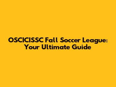 OSCICISSC Fall Soccer League: Your Ultimate Guide