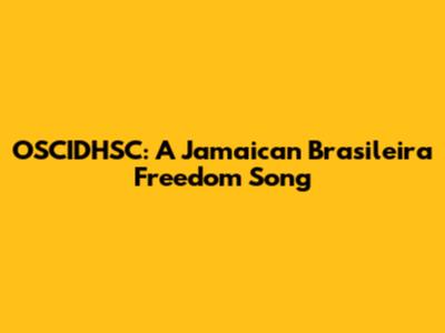 OSCIDHSC: A Jamaican Brasileira Freedom Song