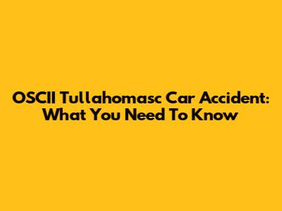 OSCII Tullahomasc Car Accident: What You Need To Know