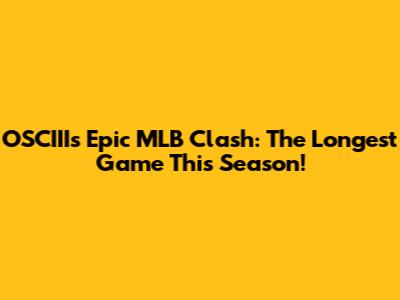 OSCIII's Epic MLB Clash: The Longest Game This Season!