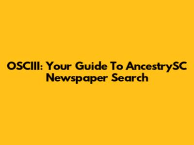 OSCIII: Your Guide To AncestrySC Newspaper Search