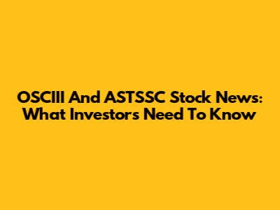 OSCIII And ASTSSC Stock News: What Investors Need To Know