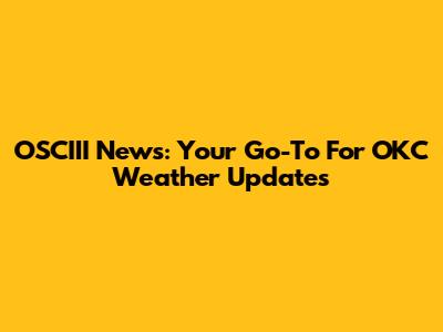 OSCIII News: Your Go-To For OKC Weather Updates