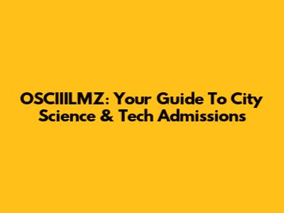 OSCIIILMZ: Your Guide To City Science & Tech Admissions