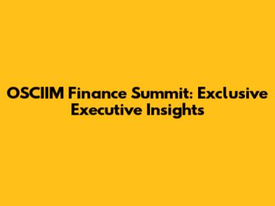 OSCIIM Finance Summit: Exclusive Executive Insights