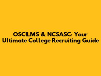 OSCILMS & NCSASC: Your Ultimate College Recruiting Guide
