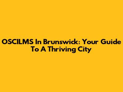 OSCILMS In Brunswick: Your Guide To A Thriving City