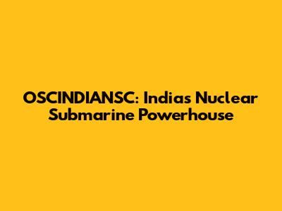 OSCINDIANSC: India's Nuclear Submarine Powerhouse