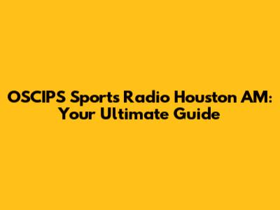 OSCIPS Sports Radio Houston AM: Your Ultimate Guide