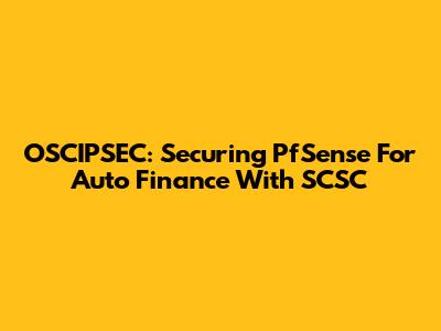 OSCIPSEC: Securing PfSense For Auto Finance With SCSC
