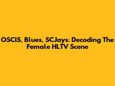OSCIS, Blues, SCJays: Decoding The Female HLTV Scene