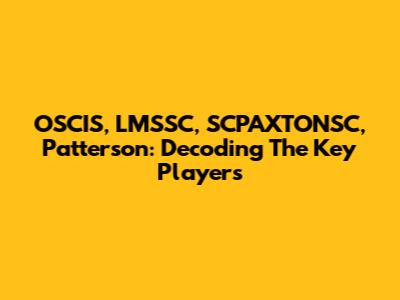 OSCIS, LMSSC, SCPAXTONSC, Patterson: Decoding The Key Players