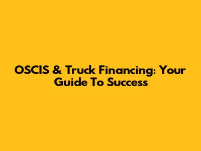 OSCIS & Truck Financing: Your Guide To Success