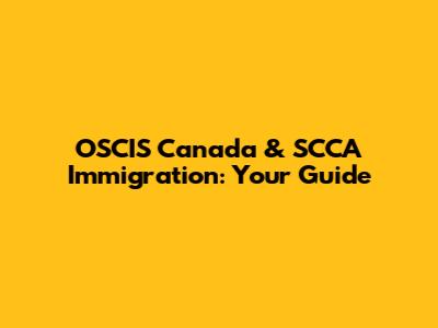 OSCIS Canada & SCCA Immigration: Your Guide