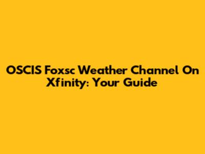 OSCIS Foxsc Weather Channel On Xfinity: Your Guide