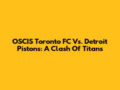 OSCIS Toronto FC Vs. Detroit Pistons: A Clash Of Titans