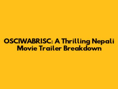 OSCIWABRISC: A Thrilling Nepali Movie Trailer Breakdown