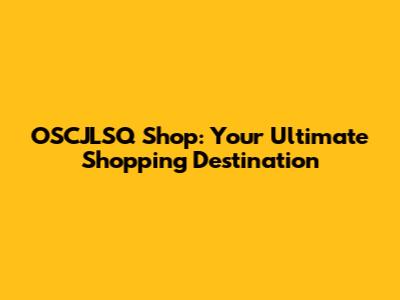 OSCJLSQ Shop: Your Ultimate Shopping Destination