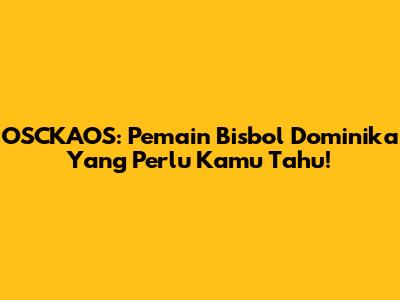 OSCKAOS: Pemain Bisbol Dominika Yang Perlu Kamu Tahu!