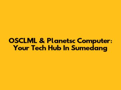 OSCLML & Planetsc Computer: Your Tech Hub In Sumedang