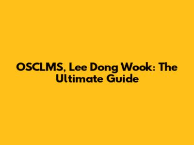 OSCLMS, Lee Dong Wook: The Ultimate Guide