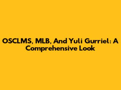 OSCLMS, MLB, And Yuli Gurriel: A Comprehensive Look