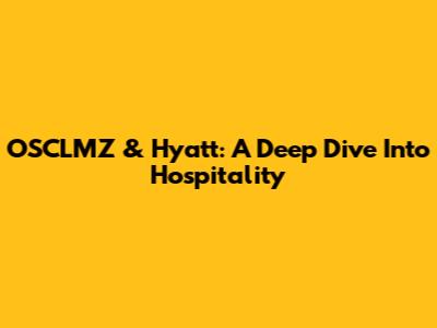 OSCLMZ & Hyatt: A Deep Dive Into Hospitality