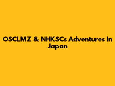 OSCLMZ & NHKSC's Adventures In Japan