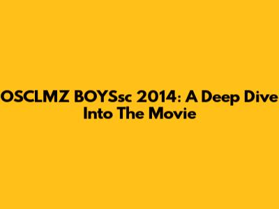 OSCLMZ BOYSsc 2014: A Deep Dive Into The Movie