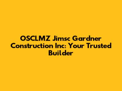 OSCLMZ Jimsc Gardner Construction Inc: Your Trusted Builder