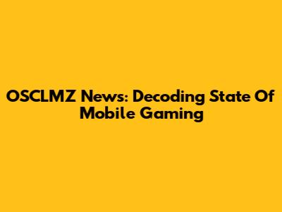 OSCLMZ News: Decoding State Of Mobile Gaming