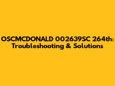 OSCMCDONALD 002639SC 264th: Troubleshooting & Solutions
