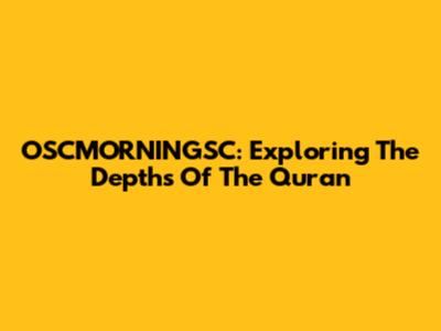 OSCMORNINGSC: Exploring The Depths Of The Quran