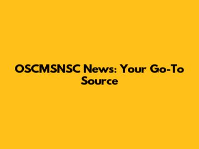 OSCMSNSC News: Your Go-To Source