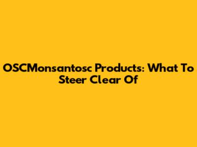 OSCMonsantosc Products: What To Steer Clear Of