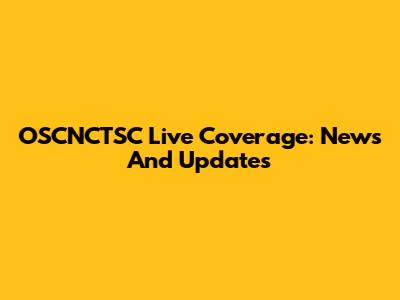 OSCNCTSC Live Coverage: News And Updates
