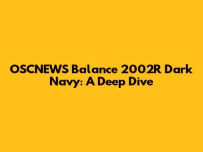 OSCNEWS Balance 2002R Dark Navy: A Deep Dive