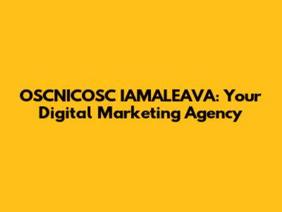 OSCNICOSC IAMALEAVA: Your Digital Marketing Agency