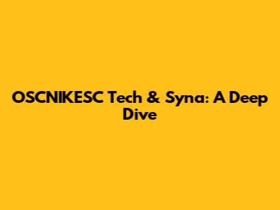 OSCNIKESC Tech & Syna: A Deep Dive