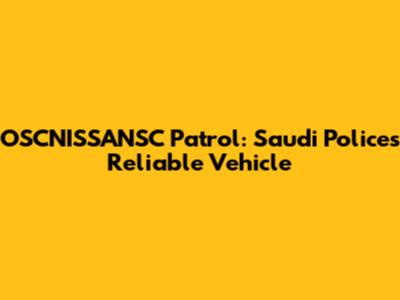 OSCNISSANSC Patrol: Saudi Police's Reliable Vehicle