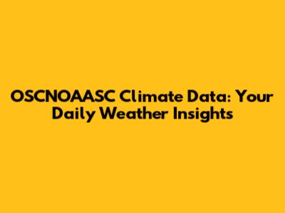OSCNOAASC Climate Data: Your Daily Weather Insights