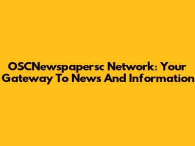 OSCNewspapersc Network: Your Gateway To News And Information
