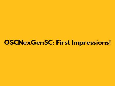 OSCNexGenSC: First Impressions!