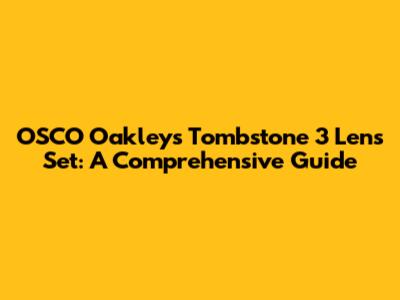 OSCO Oakley's Tombstone 3 Lens Set: A Comprehensive Guide