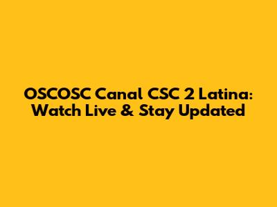 OSCOSC Canal CSC 2 Latina: Watch Live & Stay Updated
