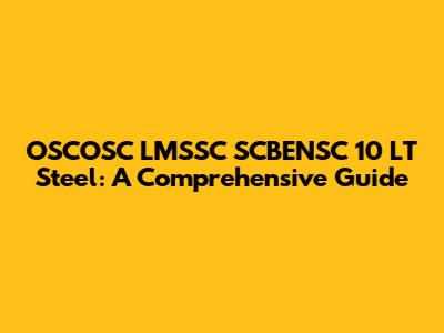 OSCOSC LMSSC SCBENSC 10 LT Steel: A Comprehensive Guide