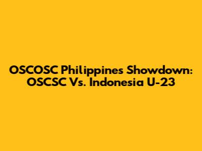 OSCOSC Philippines Showdown: OSCSC Vs. Indonesia U-23