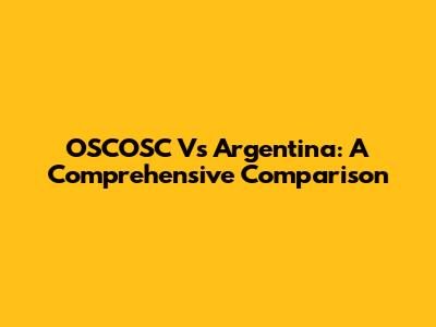 OSCOSC Vs Argentina: A Comprehensive Comparison