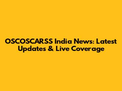 OSCOSCARSS India News: Latest Updates & Live Coverage