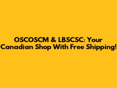 OSCOSCM & LBSCSC: Your Canadian Shop With Free Shipping!